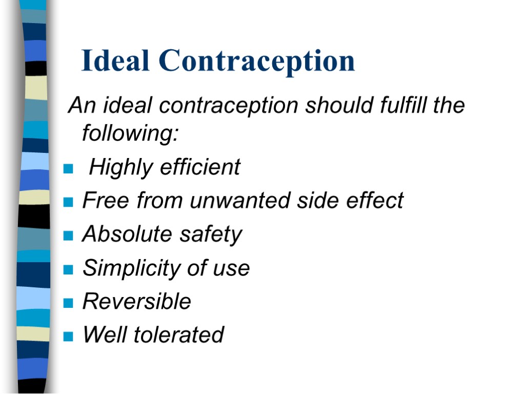 Ideal Contraception An ideal contraception should fulfill the following: Highly efficient Free from unwanted